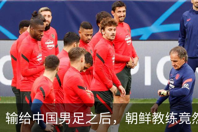 输给中国男足之后，朝鲜教练竟然说了一句比赢球更让人意外的话，格局不一般